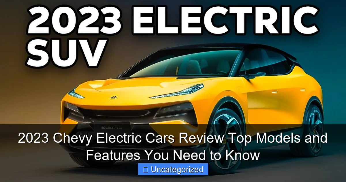 2023 Chevy Electric Cars Review Top Models and Features You Need to Know