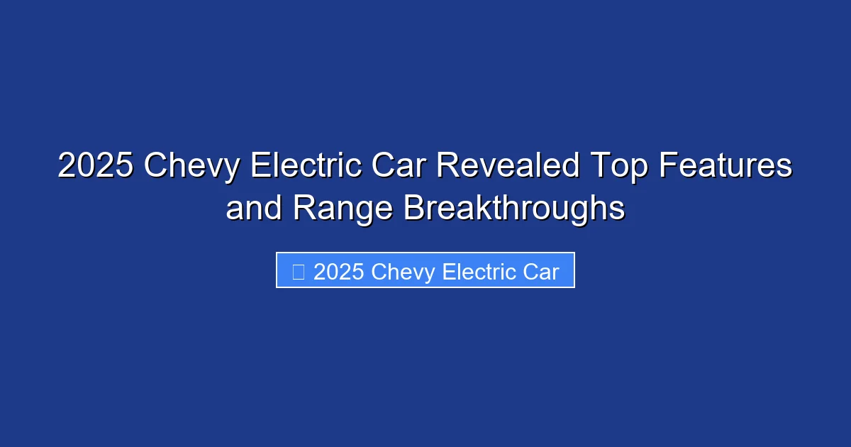 2025 Chevy Electric Car Revealed Top Features and Range Breakthroughs
