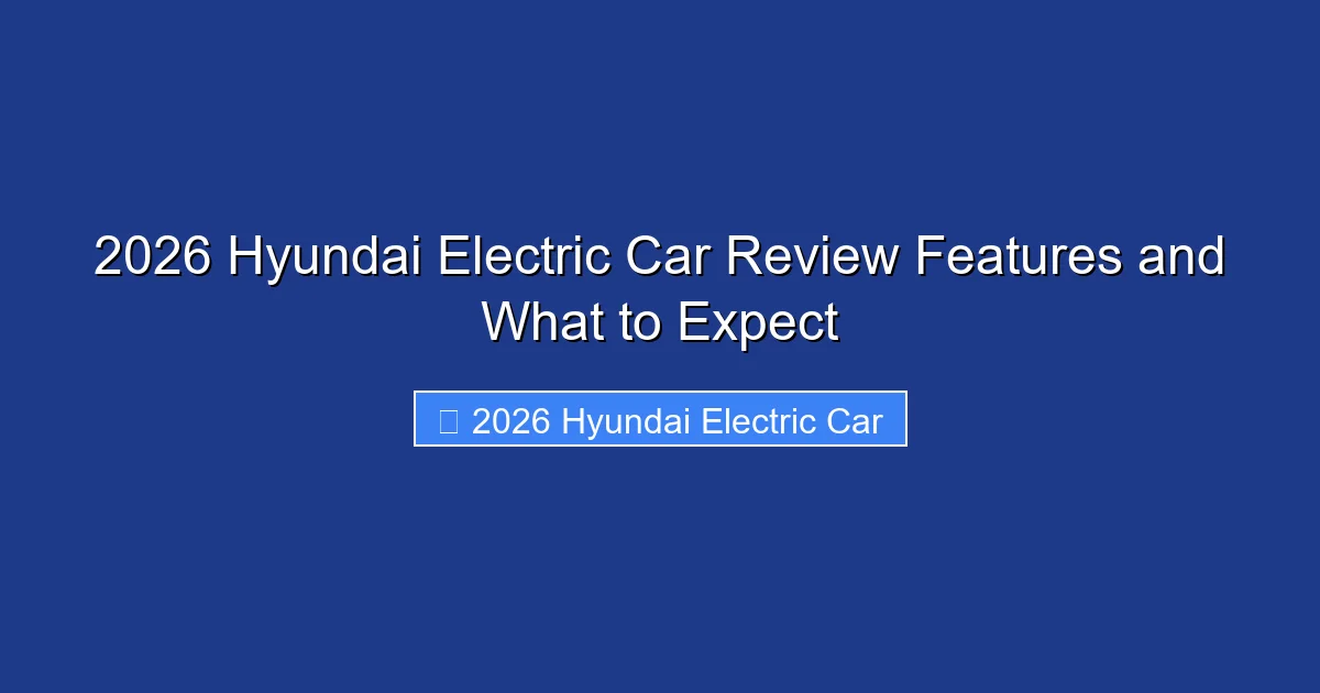 2026 Hyundai Electric Car Review Features and What to Expect