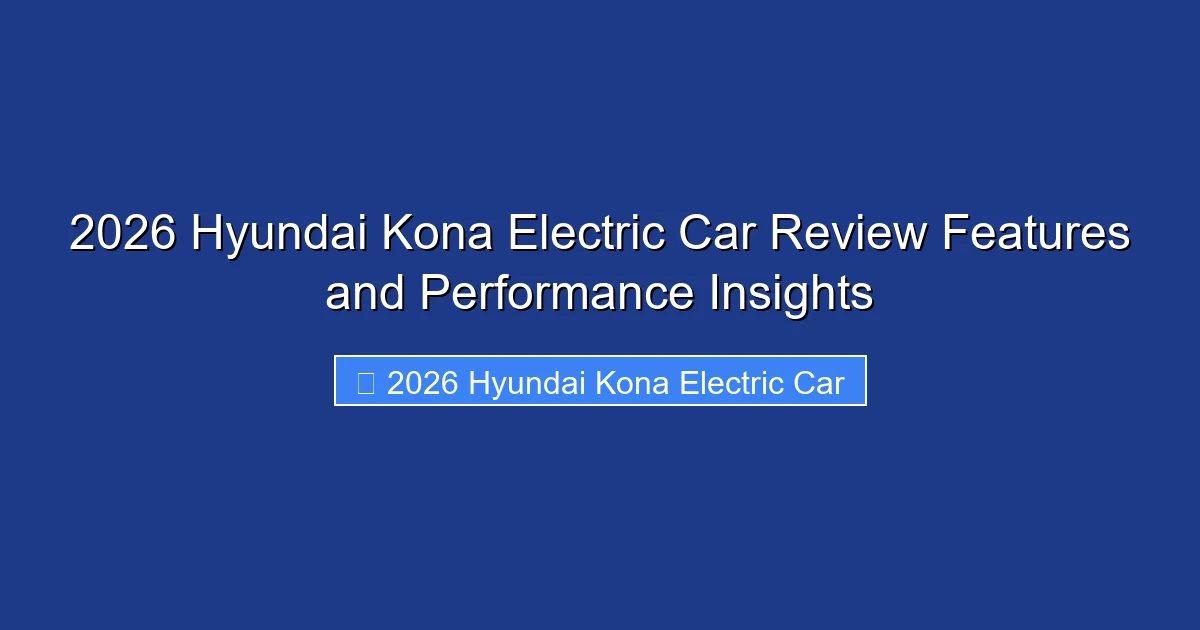 2026 Hyundai Kona Electric Car Review Features and Performance Insights
