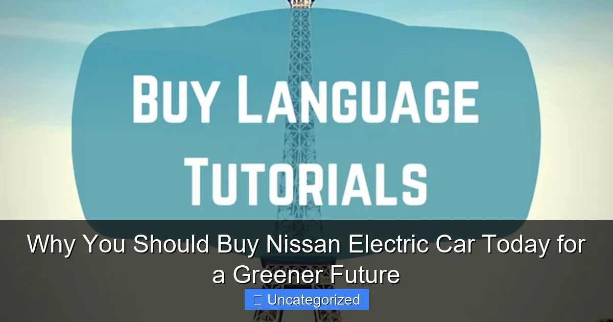 Why You Should Buy Nissan Electric Car Today for a Greener Future