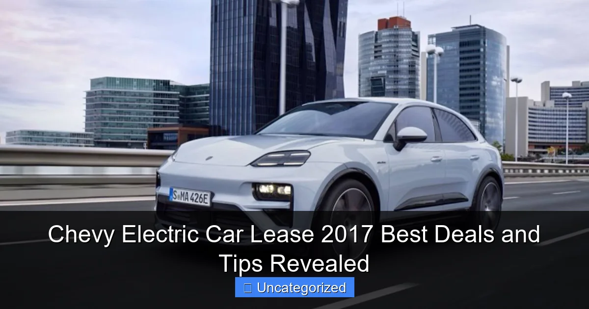 Chevy Electric Car Lease 2017 Best Deals and Tips Revealed