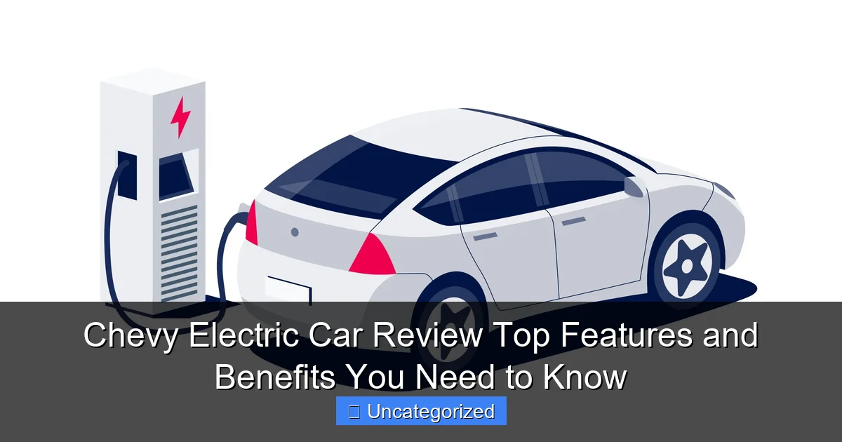 Chevy Electric Car Review Top Features and Benefits You Need to Know