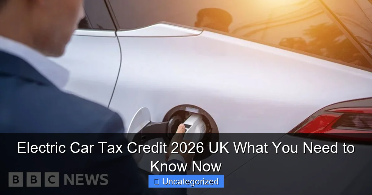 Electric Car Tax Credit 2026 UK What You Need to Know Now