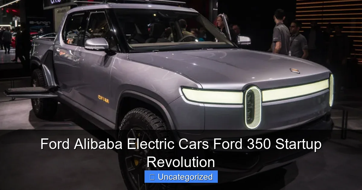 Ford Alibaba Electric Cars Ford 350 Startup Revolution