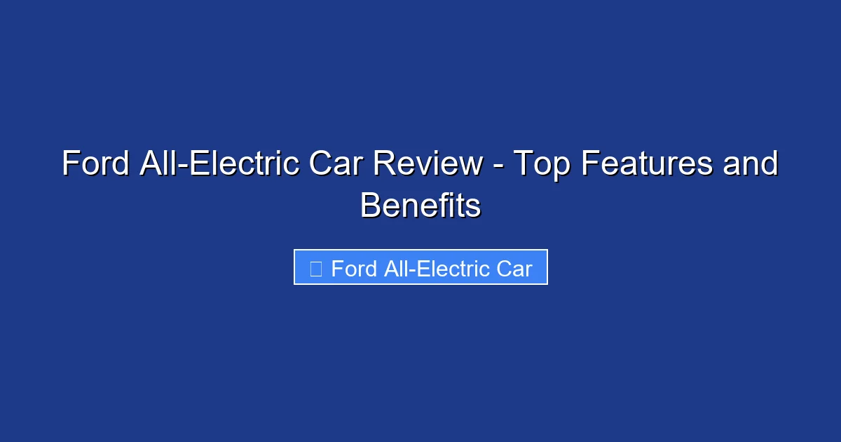 Ford All-Electric Car Review - Top Features and Benefits
