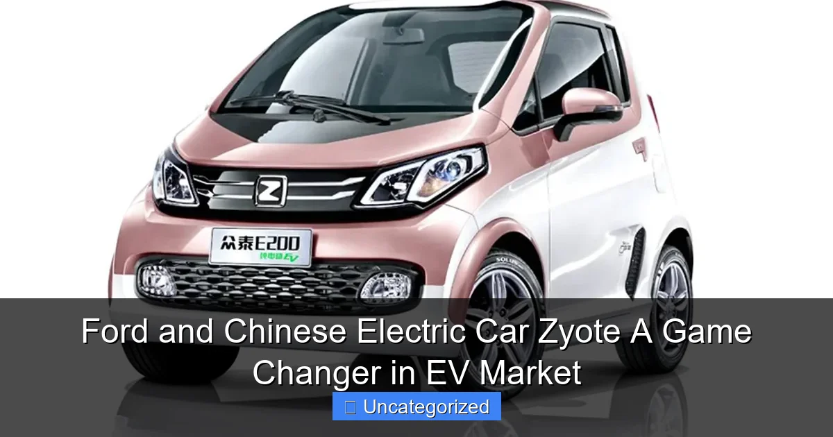 Ford and Chinese Electric Car Zyote A Game Changer in EV Market