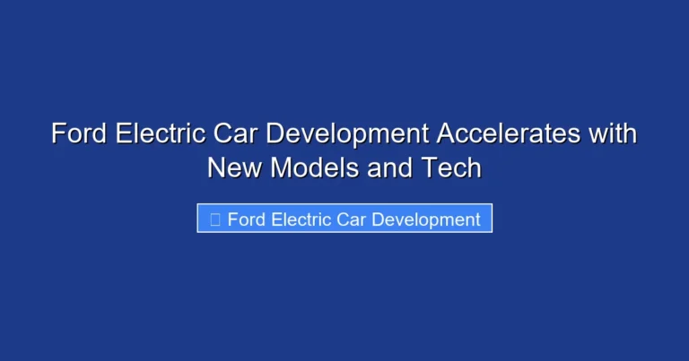 Ford Electric Car Development Accelerates with New Models and Tech