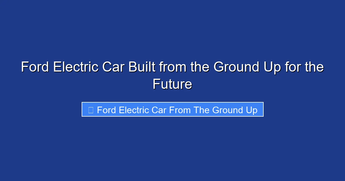 Ford Electric Car Built from the Ground Up for the Future