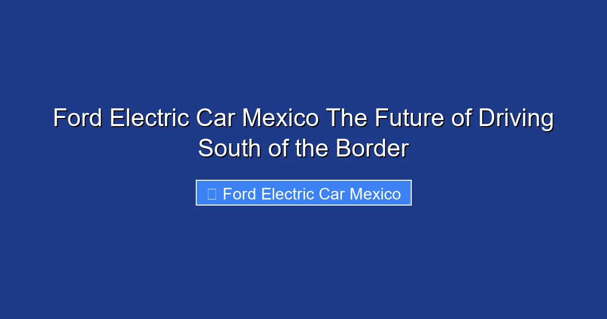 Ford Electric Car Mexico The Future of Driving South of the Border