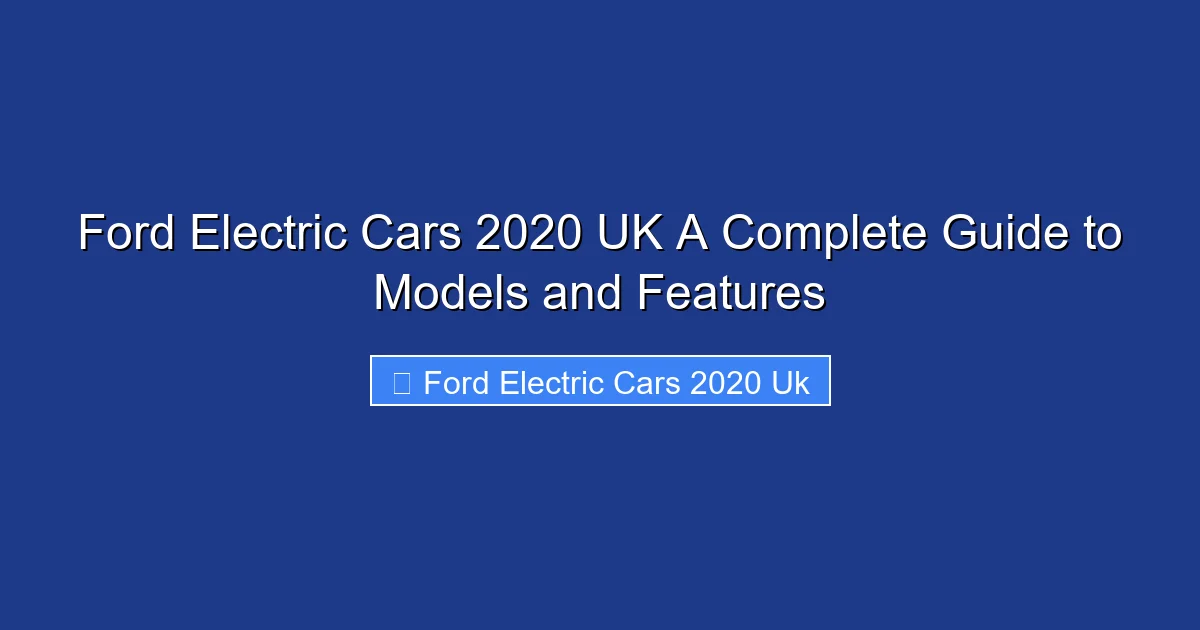 Ford Electric Cars 2020 UK A Complete Guide to Models and Features