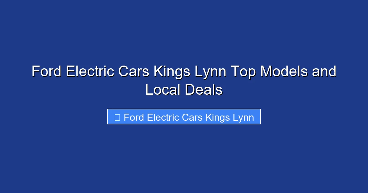 Ford Electric Cars Kings Lynn Top Models and Local Deals