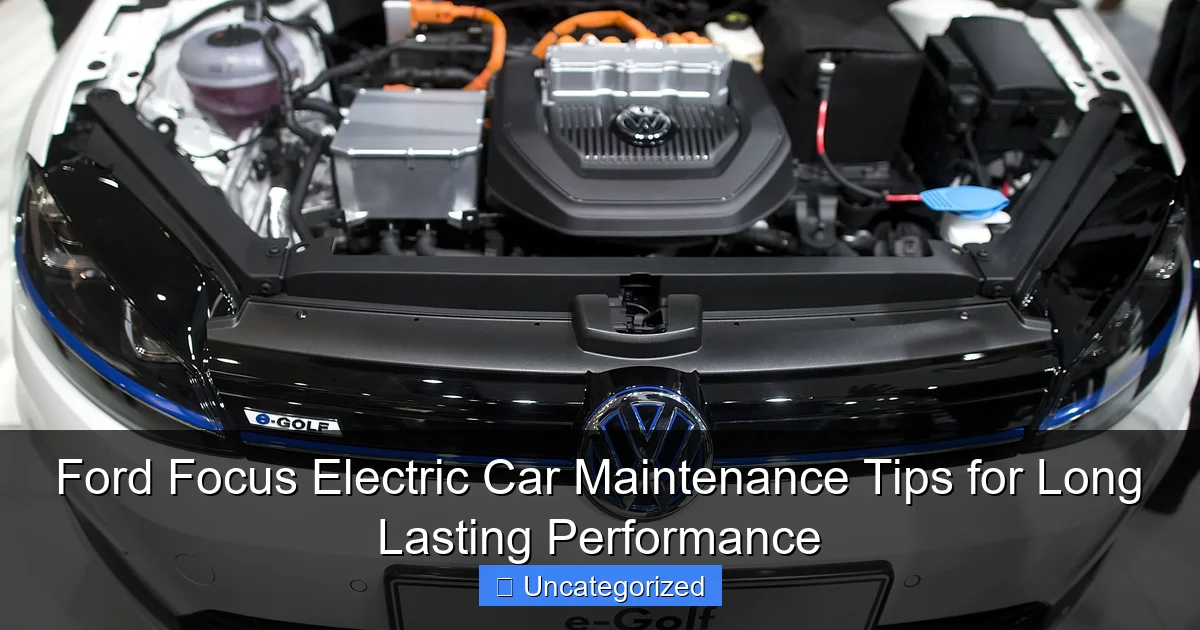 Ford Focus Electric Car Maintenance Tips for Long Lasting Performance