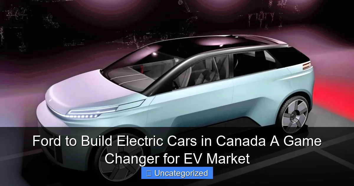 Ford to Build Electric Cars in Canada A Game Changer for EV Market