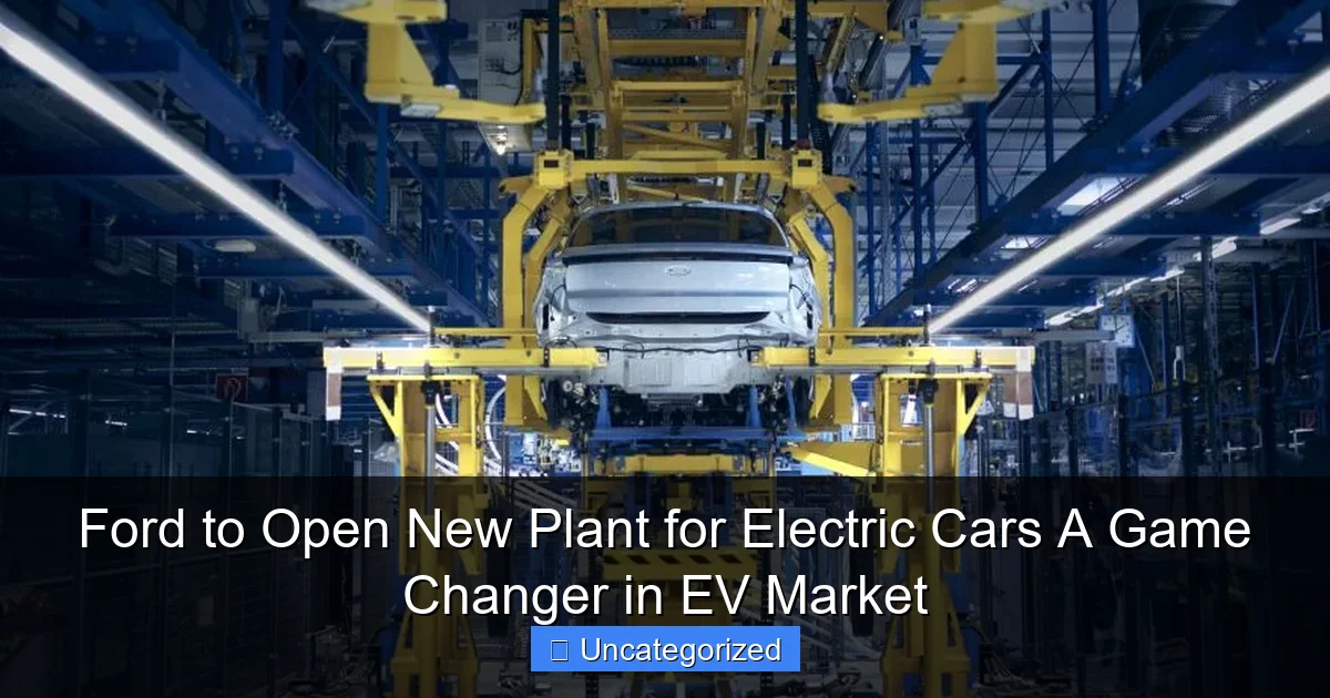 Ford to Open New Plant for Electric Cars A Game Changer in EV Market
