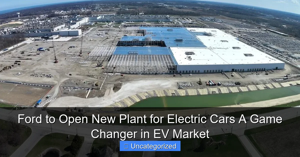 Ford to Open New Plant for Electric Cars A Game Changer in EV Market