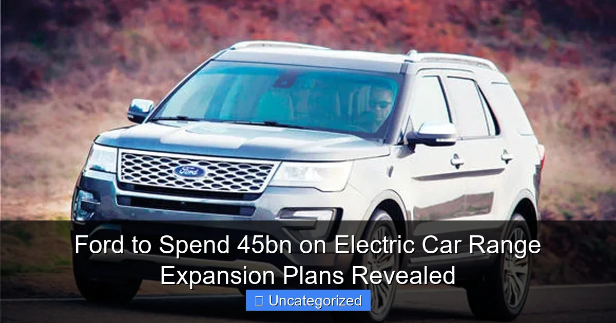 Ford to Spend 45bn on Electric Car Range Expansion Plans Revealed