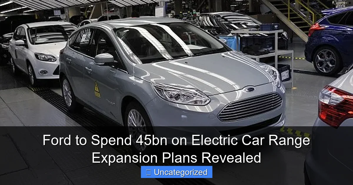 Ford to Spend 45bn on Electric Car Range Expansion Plans Revealed