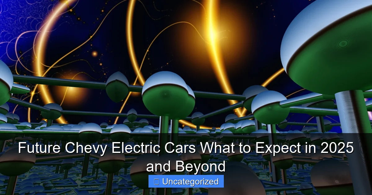 Future Chevy Electric Cars What to Expect in 2025 and Beyond