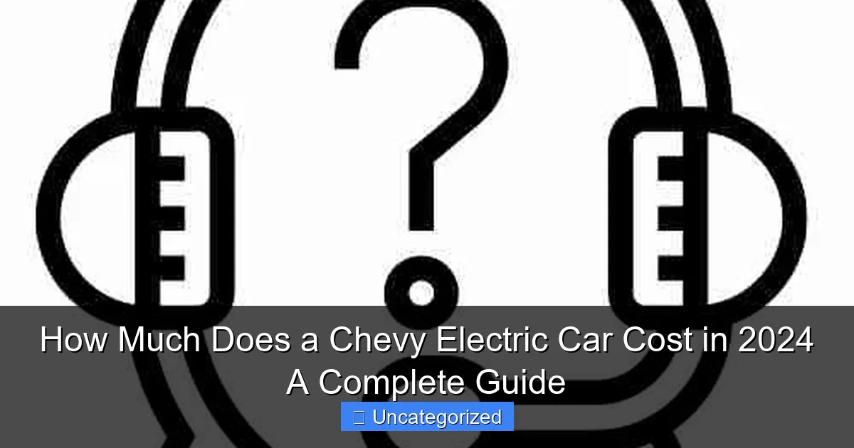 How Much Does a Chevy Electric Car Cost in 2024 A Complete Guide