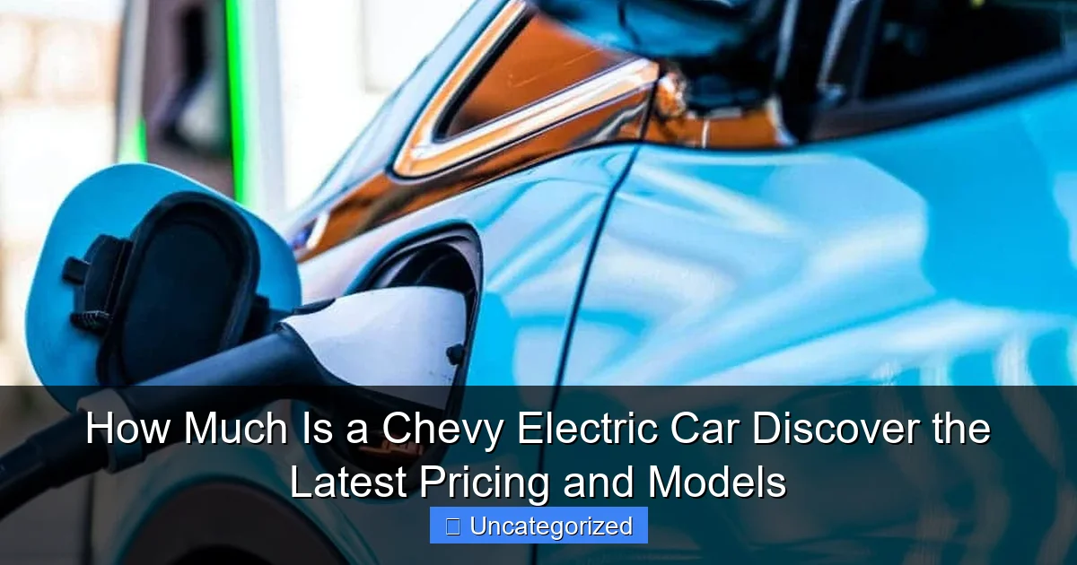 How Much Is a Chevy Electric Car Discover the Latest Pricing and Models