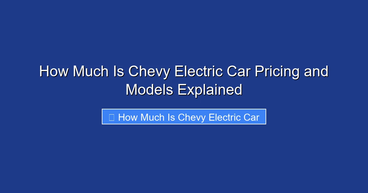 How Much Is Chevy Electric Car Pricing and Models Explained