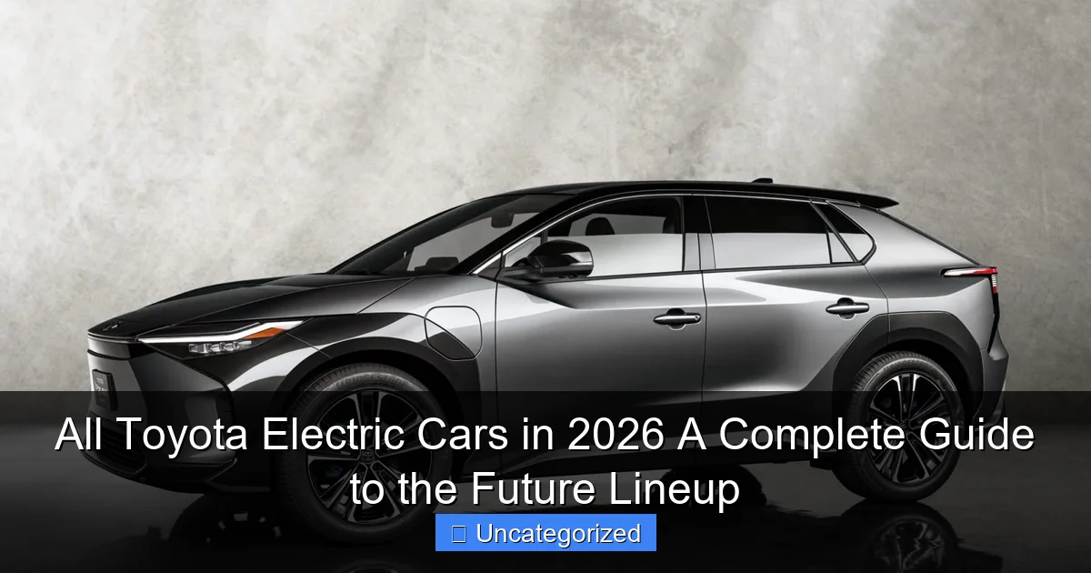 All Toyota Electric Cars in 2026 A Complete Guide to the Future Lineup