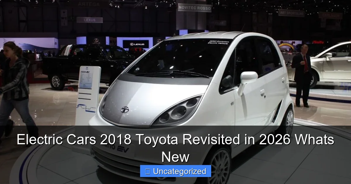 Electric Cars 2018 Toyota Revisited in 2026 Whats New