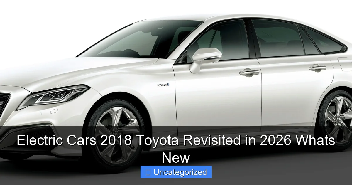 Electric Cars 2018 Toyota Revisited in 2026 Whats New