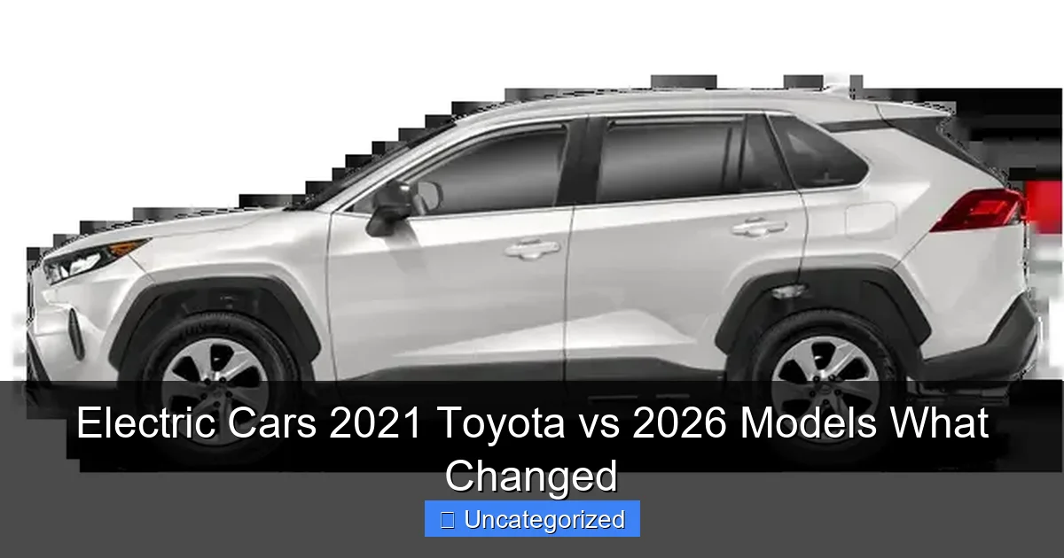 Electric Cars 2021 Toyota vs 2026 Models What Changed