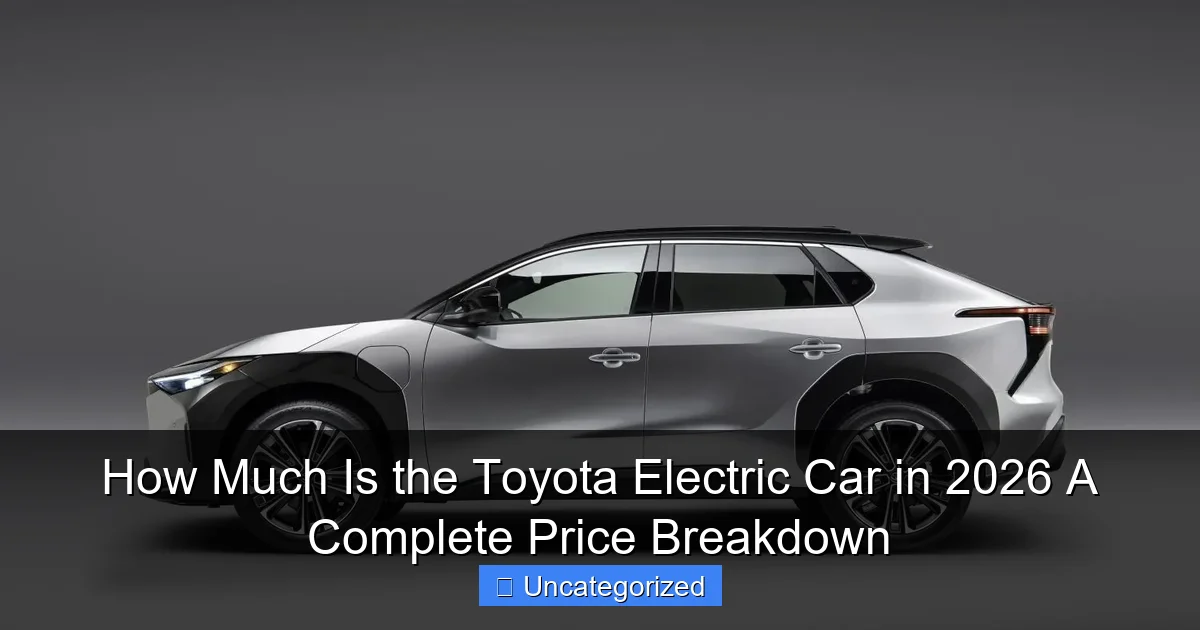How Much Is the Toyota Electric Car in 2026 A Complete Price Breakdown
