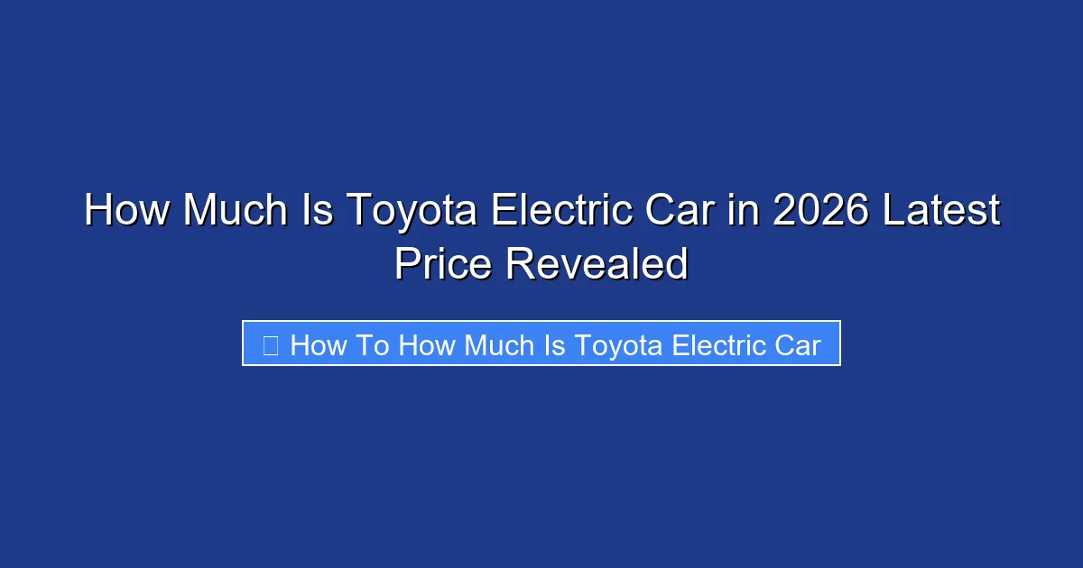 How Much Is Toyota Electric Car in 2026 Latest Price Revealed