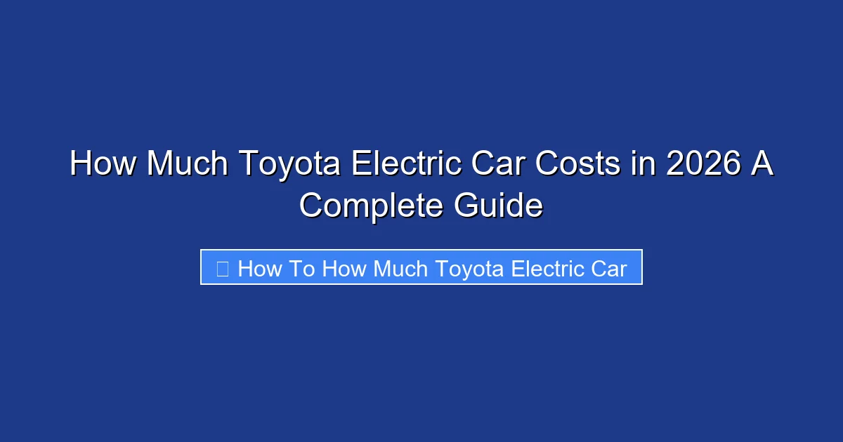 How Much Toyota Electric Car Costs in 2026 A Complete Guide