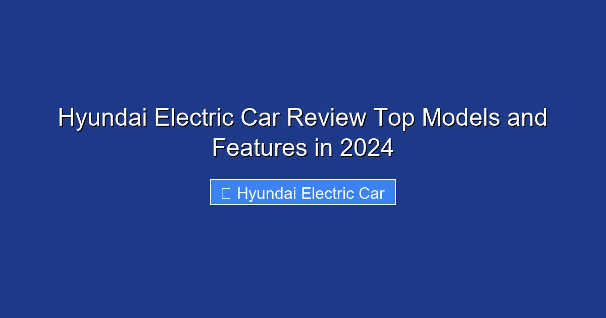 Hyundai Electric Car Review Top Models and Features in 2024