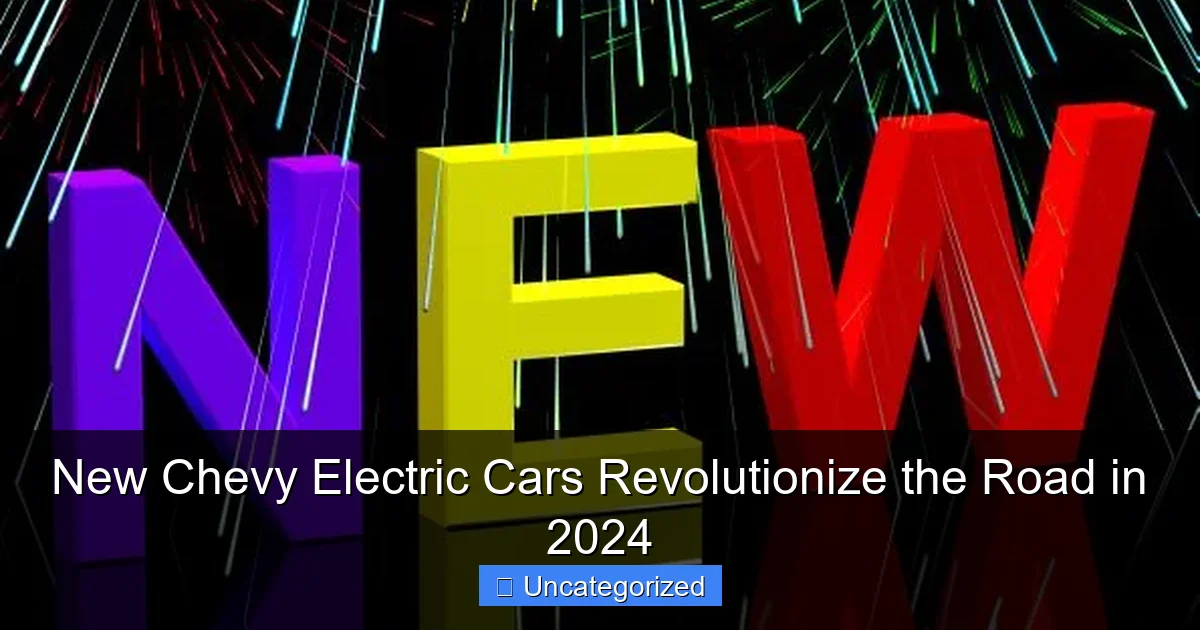 New Chevy Electric Cars Revolutionize the Road in 2024