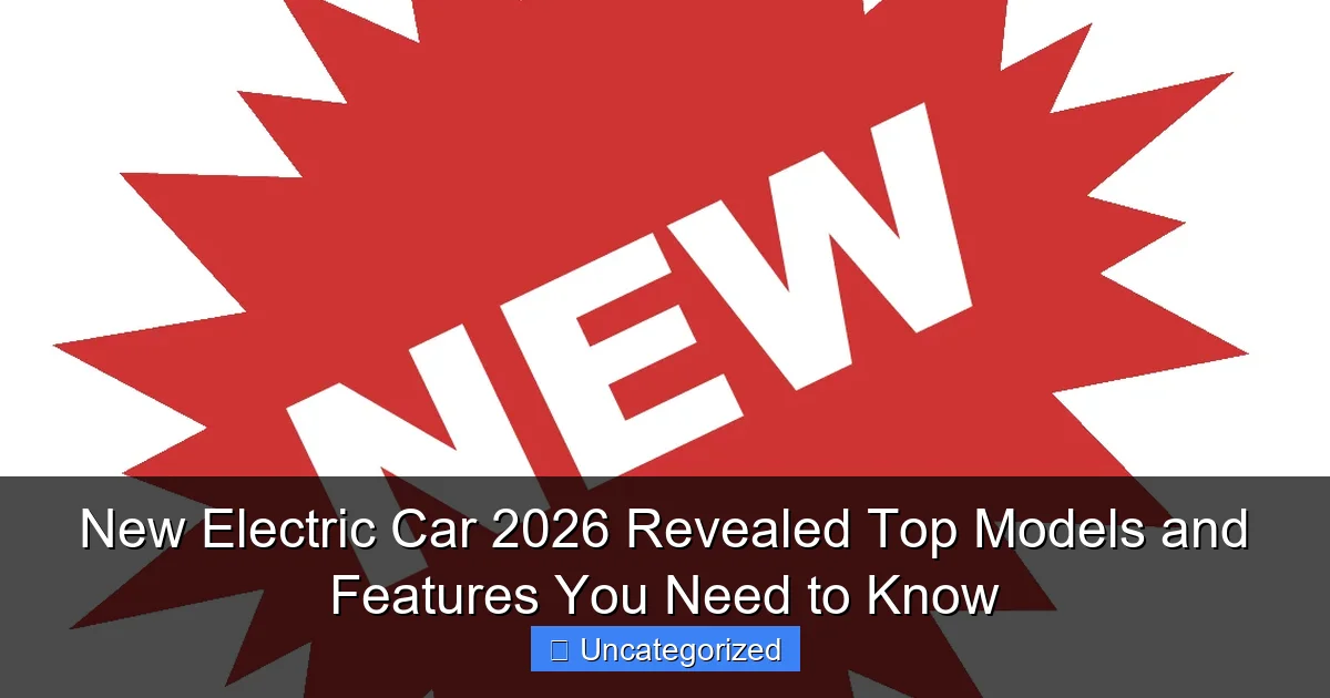 New Electric Car 2026 Revealed Top Models and Features You Need to Know