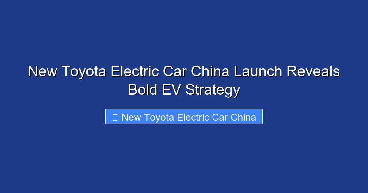 New Toyota Electric Car China Launch Reveals Bold EV Strategy