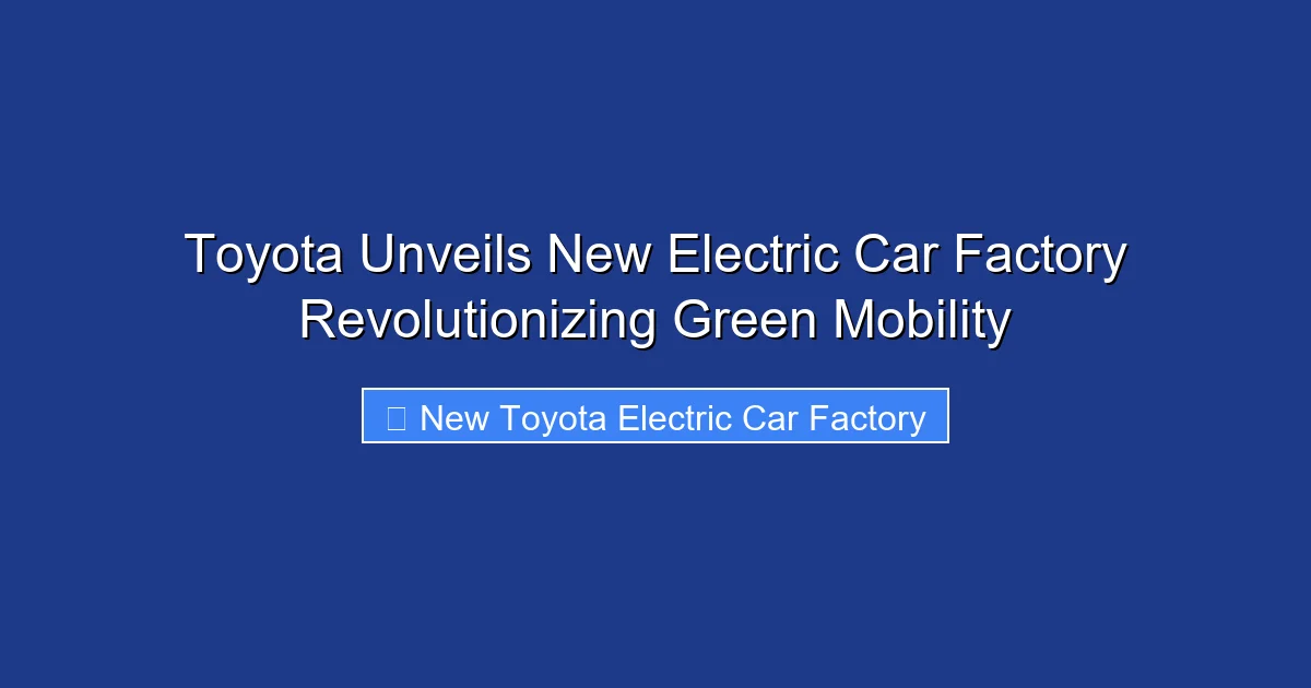 Toyota Unveils New Electric Car Factory Revolutionizing Green Mobility