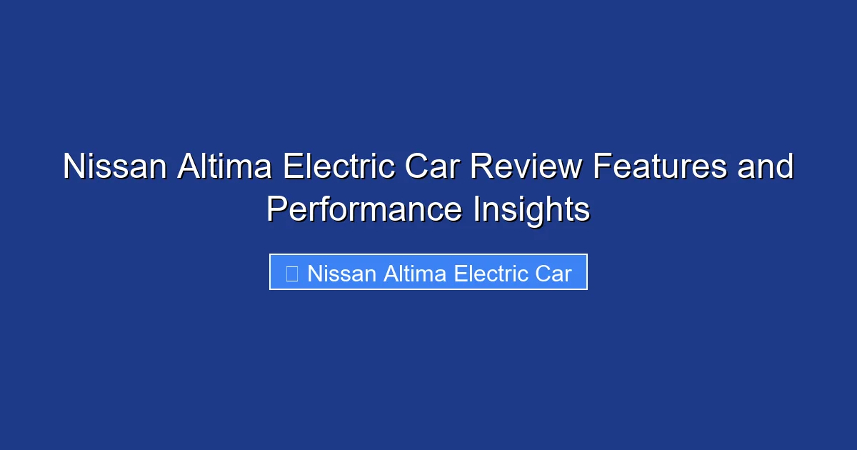 Nissan Altima Electric Car Review Features and Performance Insights