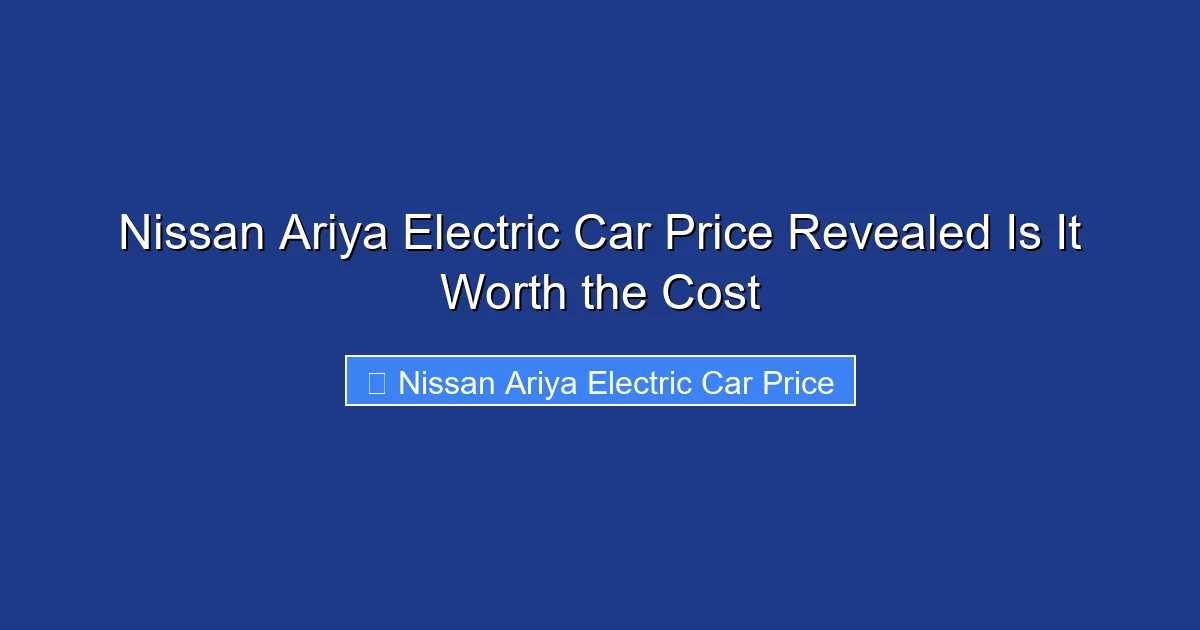 Nissan Ariya Electric Car Price Revealed Is It Worth the Cost