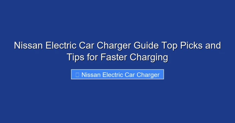 Nissan Electric Car Charger Guide Top Picks and Tips for Faster Charging