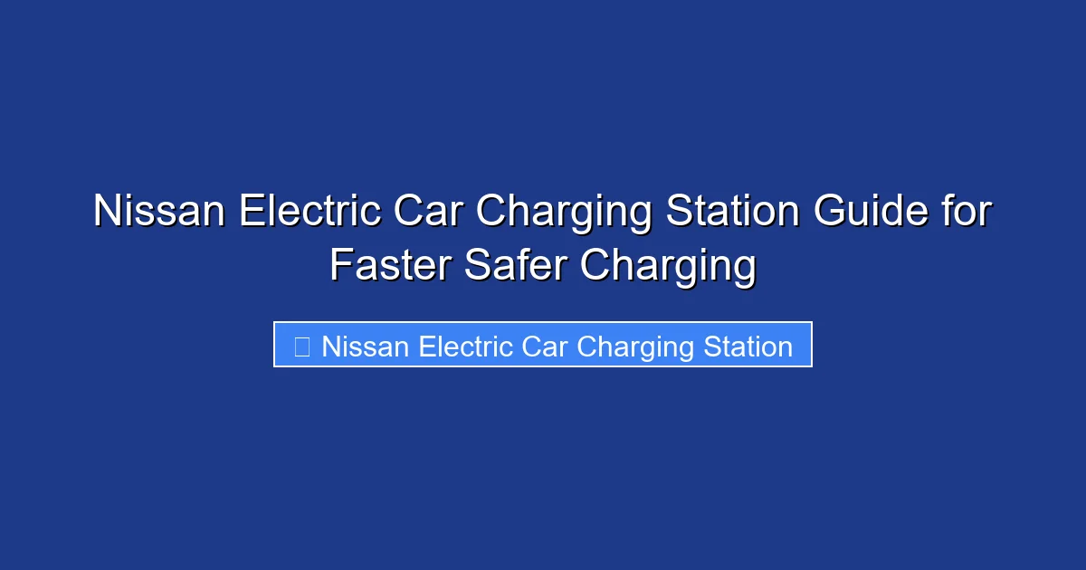 Nissan Electric Car Charging Station Guide for Faster Safer Charging