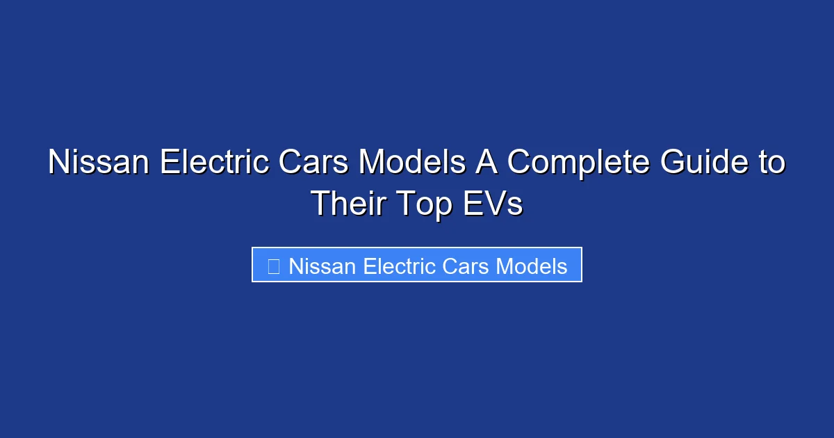 Nissan Electric Cars Models A Complete Guide to Their Top EVs