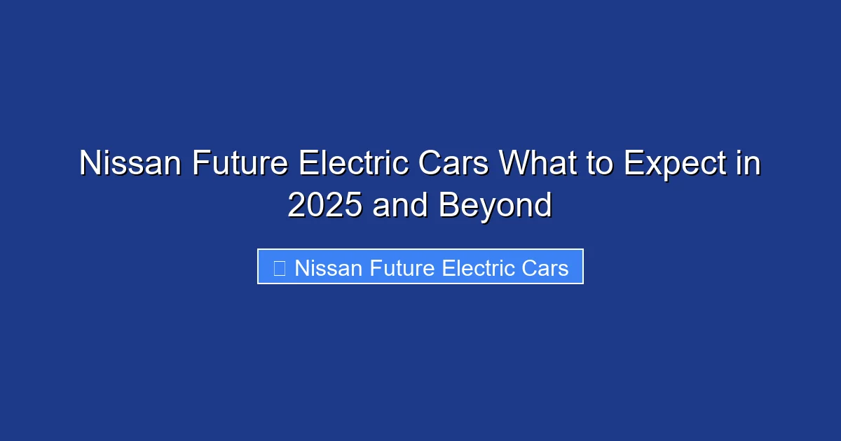 Nissan Future Electric Cars What to Expect in 2025 and Beyond