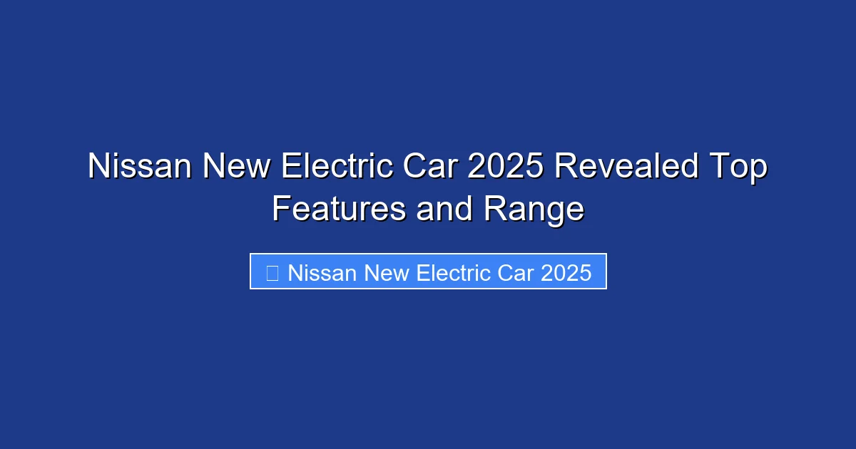 Nissan New Electric Car 2025 Revealed Top Features and Range