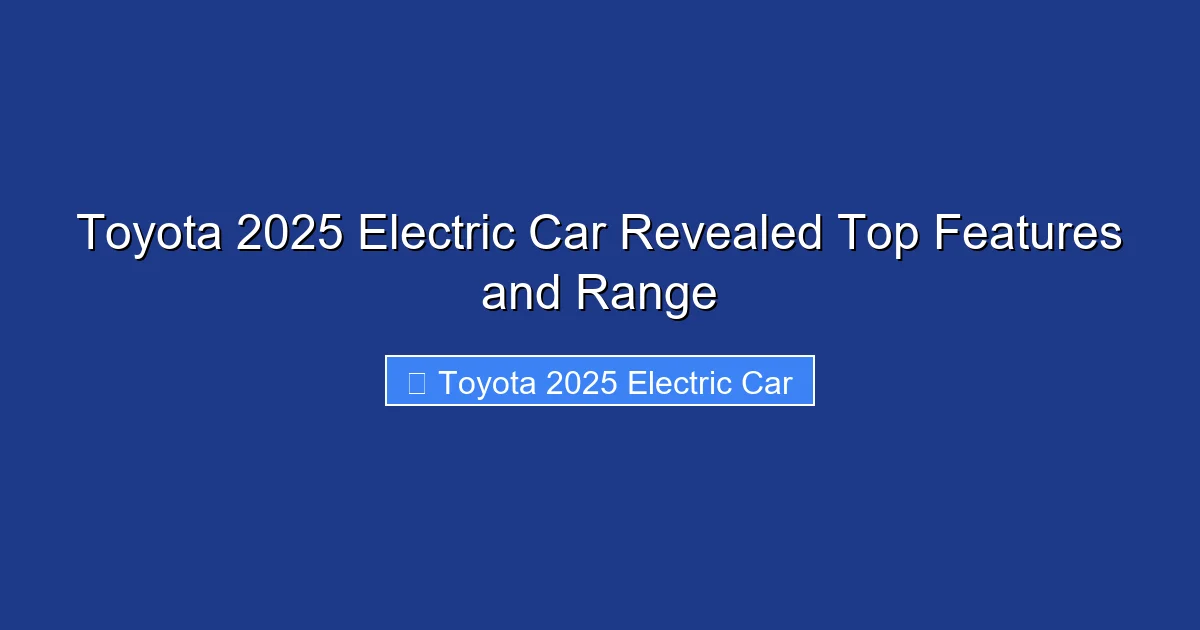 Toyota 2025 Electric Car Revealed Top Features and Range