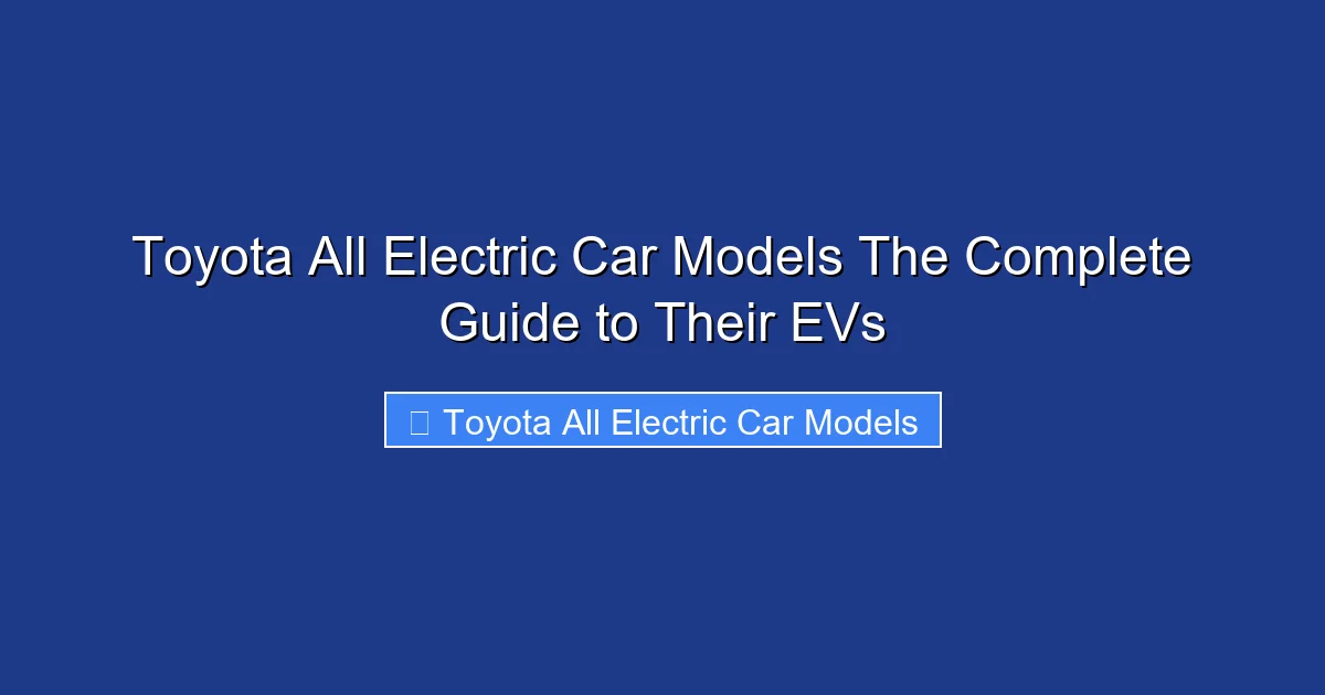 Toyota All Electric Car Models The Complete Guide to Their EVs