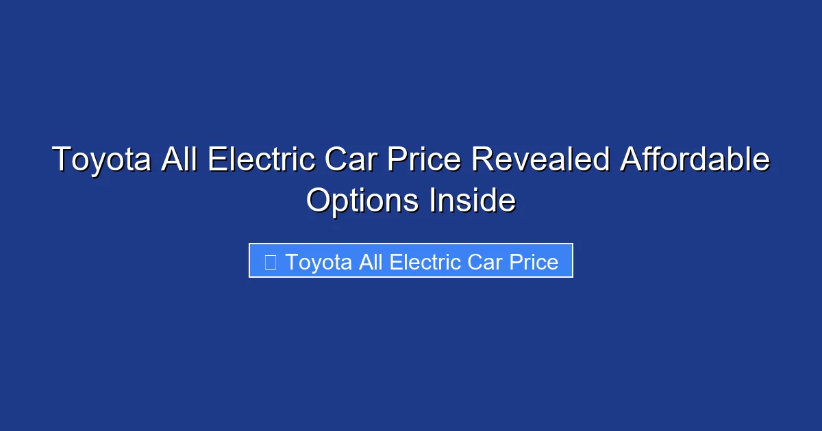 Toyota All Electric Car Price Revealed Affordable Options Inside