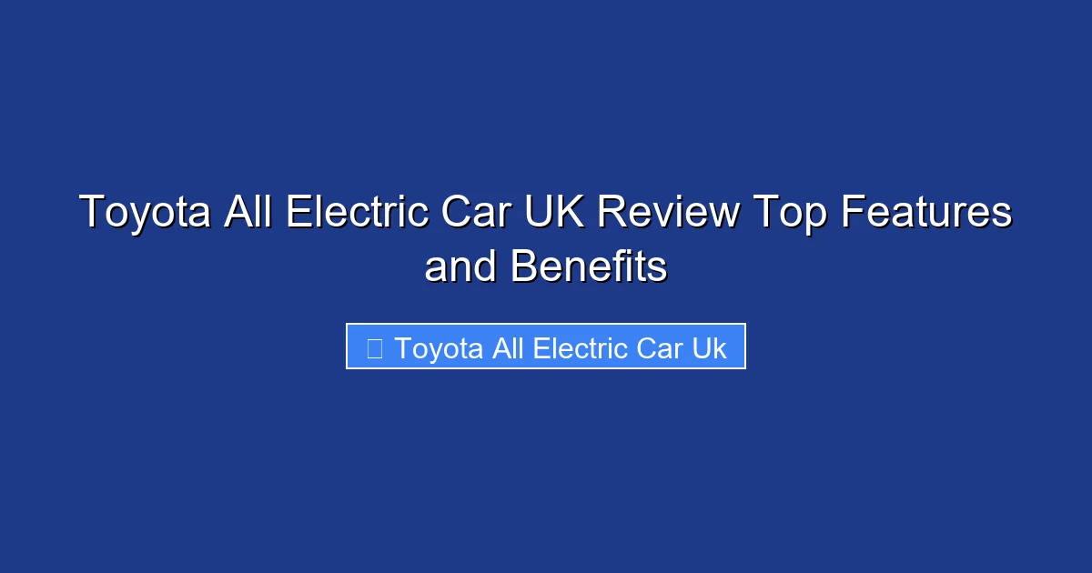 Toyota All Electric Car UK Review Top Features and Benefits