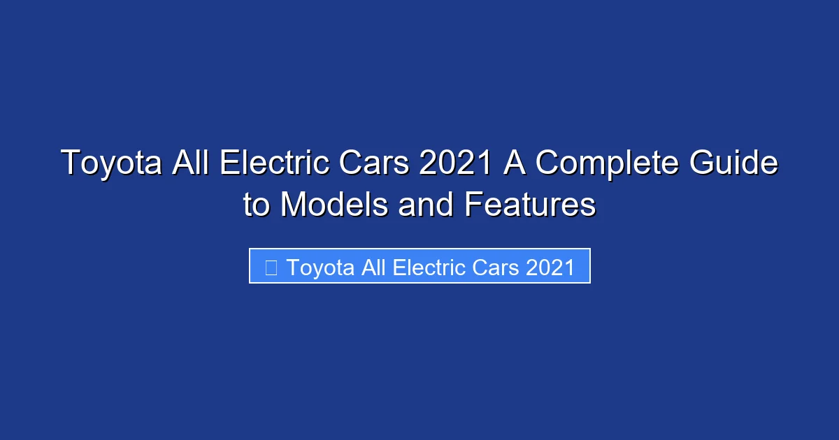 Toyota All Electric Cars 2021 A Complete Guide to Models and Features
